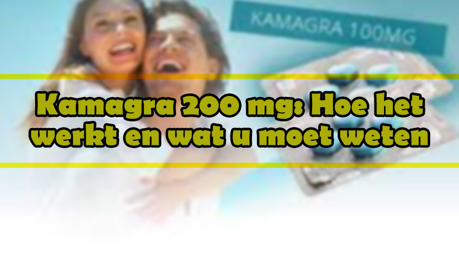 Kamagra 200 mg: Hoe het werkt en wat u moet weten